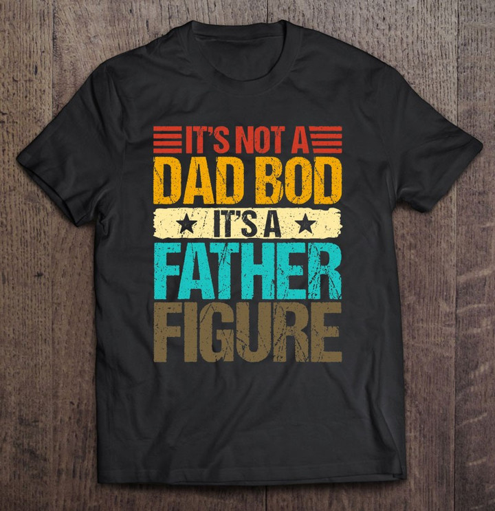 its-not-a-dad-bod-its-a-father-figure-funny-fathers-day-t-shirt