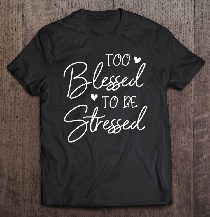 too-blessed-to-be-stressed-fun-motivation-outfit-gift-t-shirt