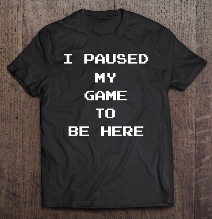 funny-video-gamer-gaming-gifts-i-paused-my-game-to-be-here-pullover-t-shirt