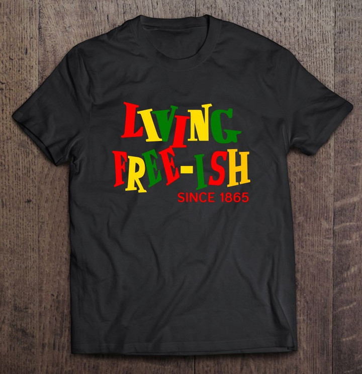 juneteenth-living-free-ish-since-1865-black-history-t-shirt