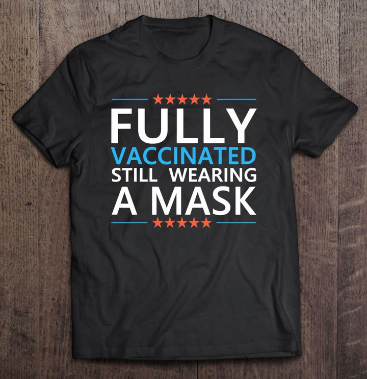 fully-vaccinated-still-wearing-a-mask-social-distancing-meme-t-shirt