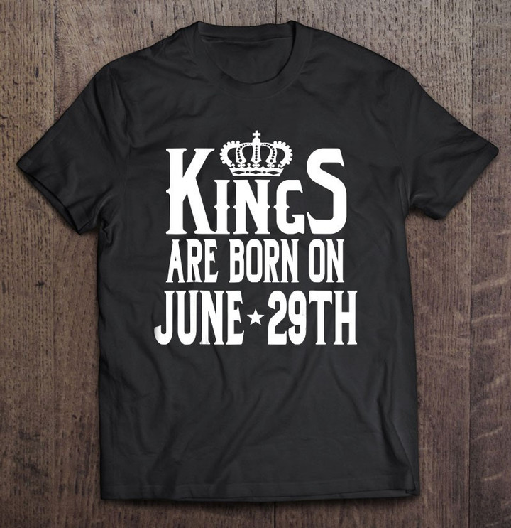 kings-are-born-on-june-29th-funny-birthday-t-shirt