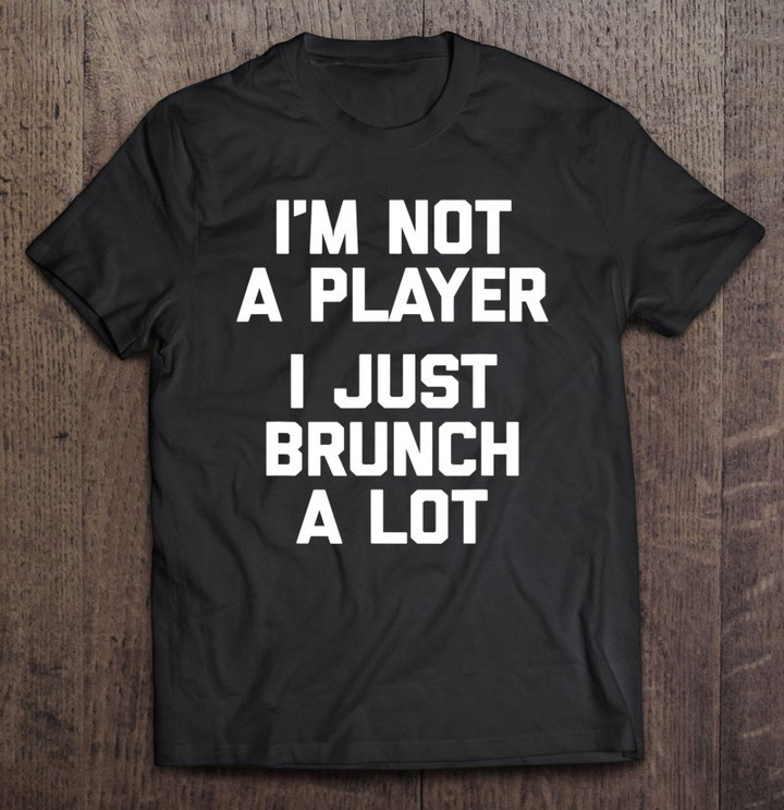 im-not-a-player-i-just-brunch-a-lot-funny-brunch-t-shirt