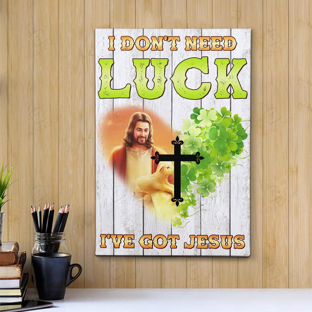 I dont Need Luck Ive Got Jesus Gift For Friend Birthday Warm Visual Dad Gifts Mothers Days Mom Father Idea Poster 12x18in