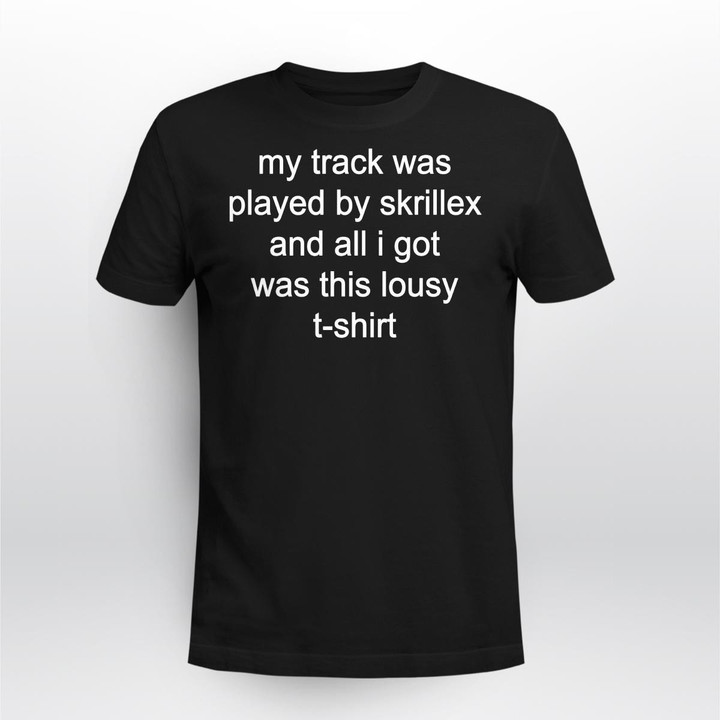 my track was played by skrillex and all i got was this lousy t-shirt