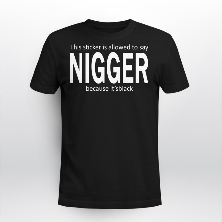 THIS SHIRT IS ALLOWED TO SAY NIGGER BECAUSE IT'S BLACK SHIRT