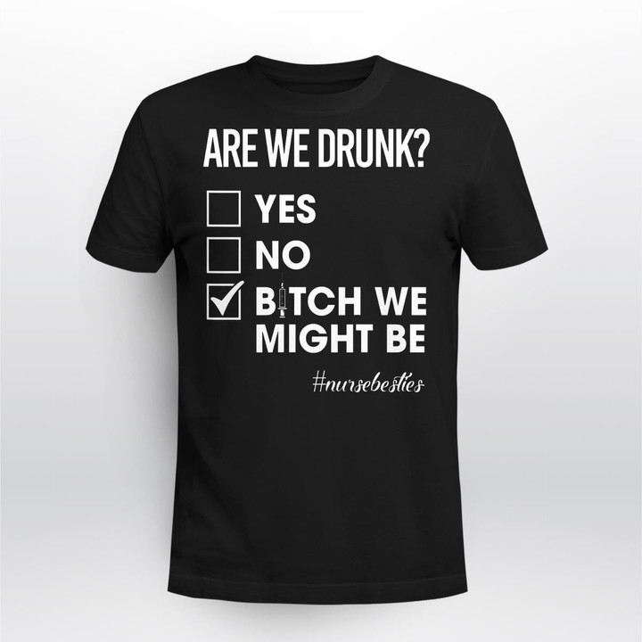 Womens Are We Drunk Bitch We Might Be Funny Nurse Besties Shirt