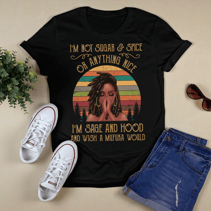 I'm not sugar spice and everything nice I'm sage and hood and wish a Mufuka would black girl shirt