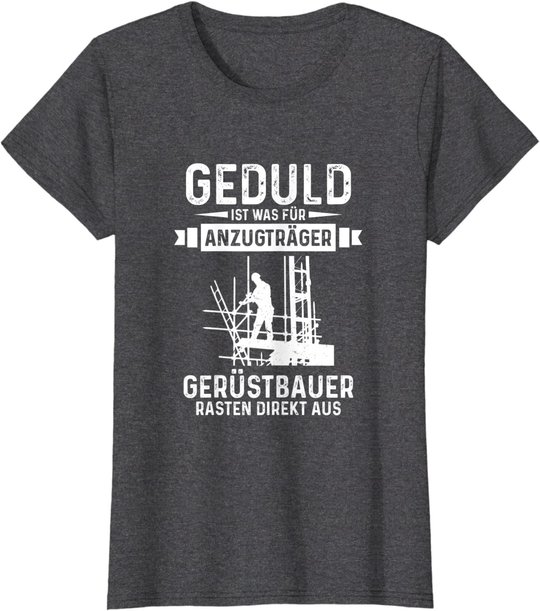 Gerüstbauer rasten direkt aus Geduld ist was für Anzugträger T-Shirt