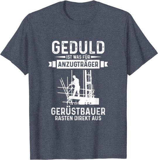 Gerüstbauer rasten direkt aus Geduld ist was für Anzugträger T-Shirt