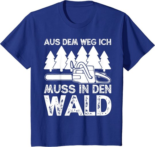 Aus dem Weg ich muss in den Wald. Holzmachen Baumfäller T-Shirt