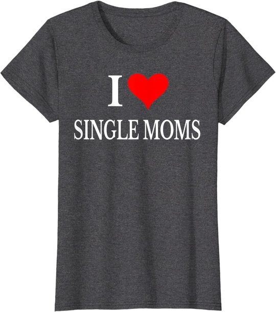 I Love Single Moms Ever Tshirt Women Funny Family Love Moms T-Shirt
