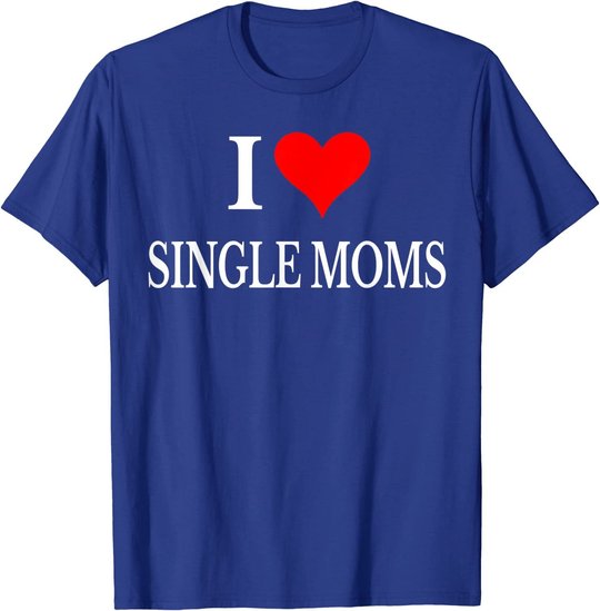 I Love Single Moms Ever Tshirt Women Funny Family Love Moms T-Shirt