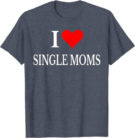 I Love Single Moms Ever Tshirt Women Funny Family Love Moms T-Shirt