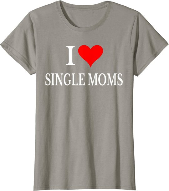 I Love Single Moms Ever Tshirt Women Funny Family Love Moms T-Shirt