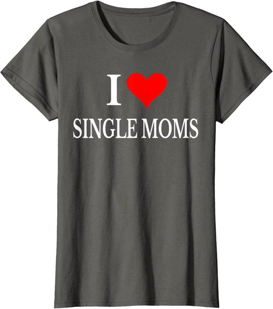 I Love Single Moms Ever Tshirt Women Funny Family Love Moms T-Shirt