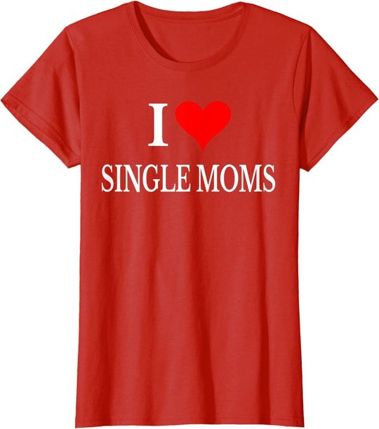 I Love Single Moms Ever Tshirt Women Funny Family Love Moms T-Shirt
