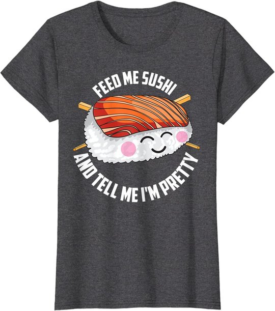 Funny Feed Me Sushi And Tell Me I'm Pretty Cute Women Gift T-Shirt