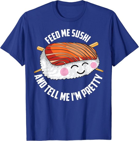 Funny Feed Me Sushi And Tell Me I'm Pretty Cute Women Gift T-Shirt
