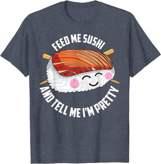 Funny Feed Me Sushi And Tell Me I'm Pretty Cute Women Gift T-Shirt