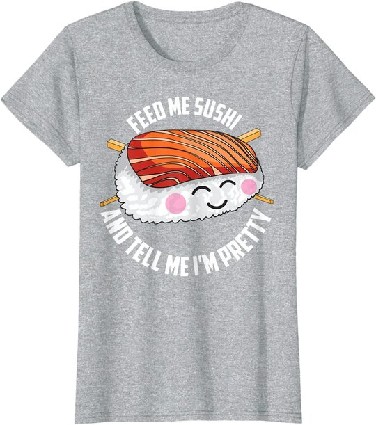Funny Feed Me Sushi And Tell Me I'm Pretty Cute Women Gift T-Shirt
