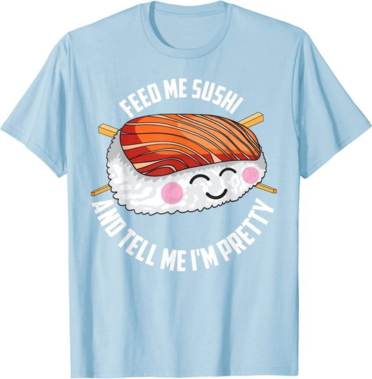 Funny Feed Me Sushi And Tell Me I'm Pretty Cute Women Gift T-Shirt