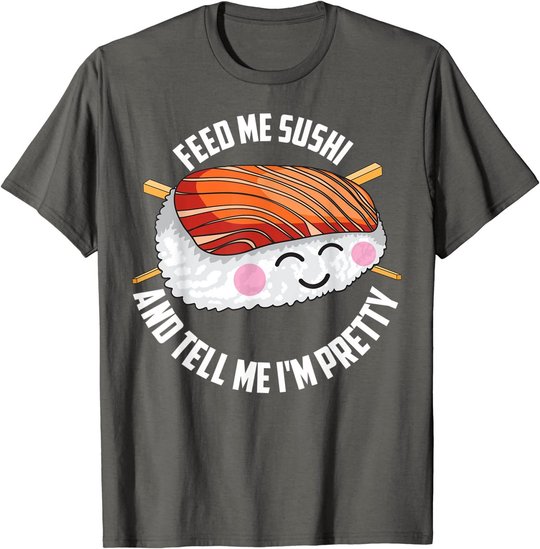 Funny Feed Me Sushi And Tell Me I'm Pretty Cute Women Gift T-Shirt