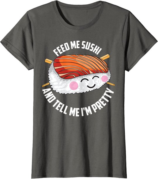 Funny Feed Me Sushi And Tell Me I'm Pretty Cute Women Gift T-Shirt