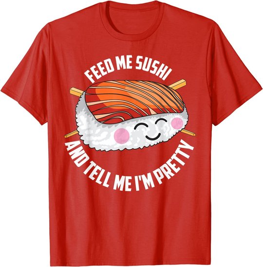 Funny Feed Me Sushi And Tell Me I'm Pretty Cute Women Gift T-Shirt