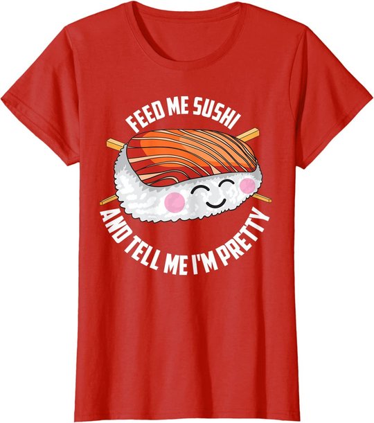 Funny Feed Me Sushi And Tell Me I'm Pretty Cute Women Gift T-Shirt