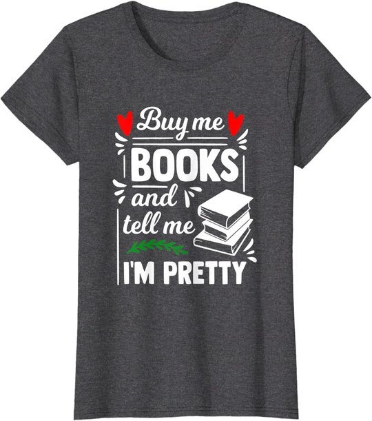 Buy me Books and tell me i'm Pretty - Reading lovers gift T-Shirt