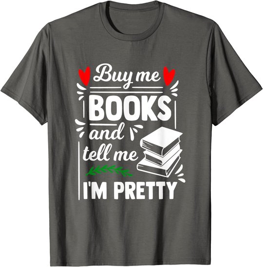 Buy me Books and tell me i'm Pretty - Reading lovers gift T-Shirt