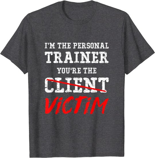 I'm The Personal Trainer You're The Client Victim T Shirt