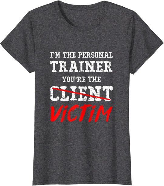 I'm The Personal Trainer You're The Client Victim T Shirt