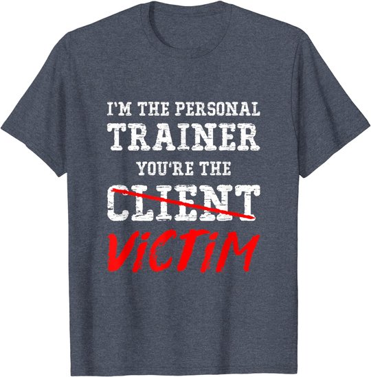 I'm The Personal Trainer You're The Client Victim T Shirt