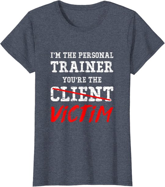I'm The Personal Trainer You're The Client Victim T Shirt