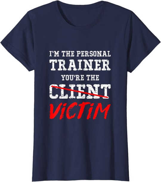 I'm The Personal Trainer You're The Client Victim T Shirt