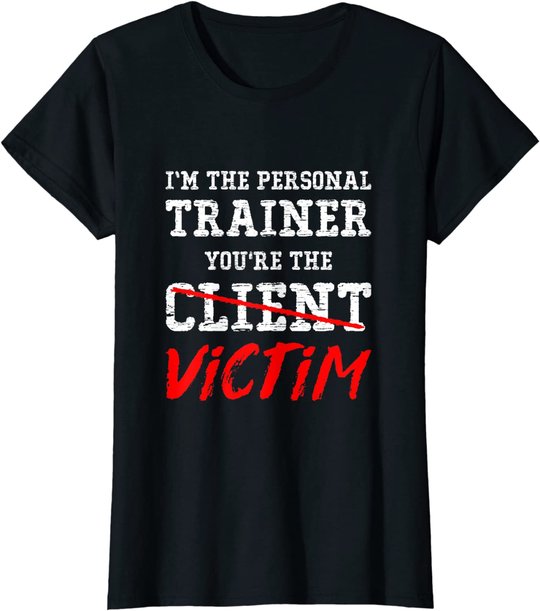 I'm The Personal Trainer You're The Client Victim T Shirt