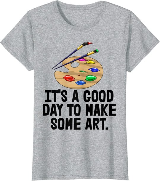 It's Good Day To Make Art Tee Shirts Funny Women Artist Love T-Shirt