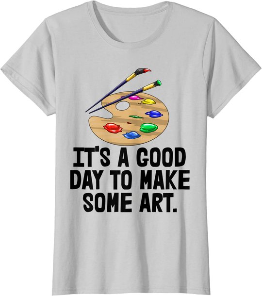 It's Good Day To Make Art Tee Shirts Funny Women Artist Love T-Shirt