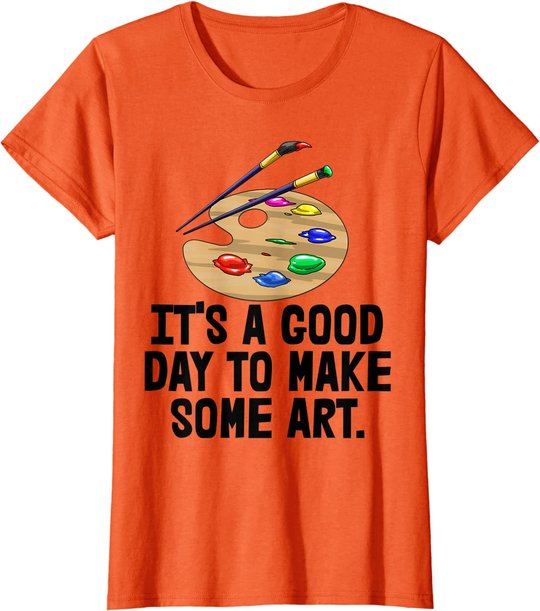 It's Good Day To Make Art Tee Shirts Funny Women Artist Love T-Shirt