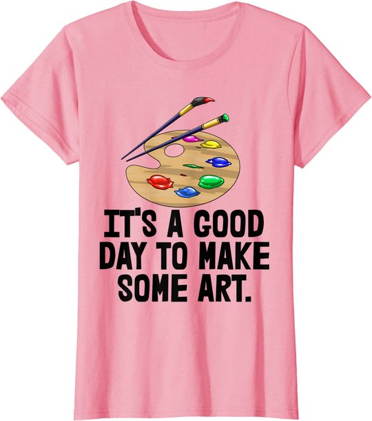It's Good Day To Make Art Tee Shirts Funny Women Artist Love T-Shirt