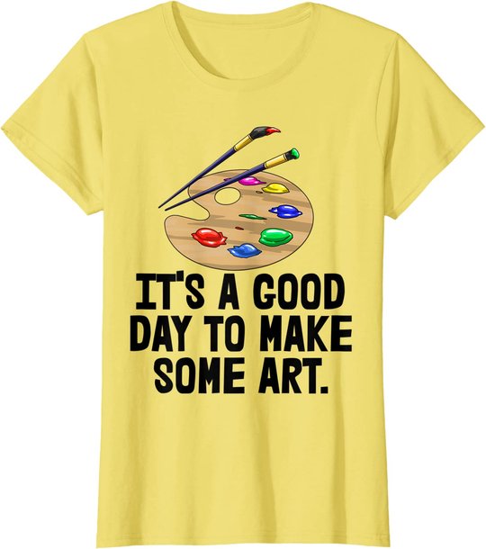 It's Good Day To Make Art Tee Shirts Funny Women Artist Love T-Shirt