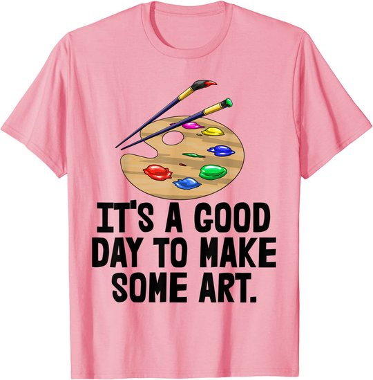 It's Good Day To Make Art Tee Shirts Funny Women Artist Love T-Shirt