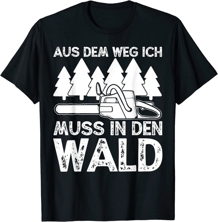 Aus dem Weg ich muss in den Wald. Holzmachen Baumfäller T-Shirt