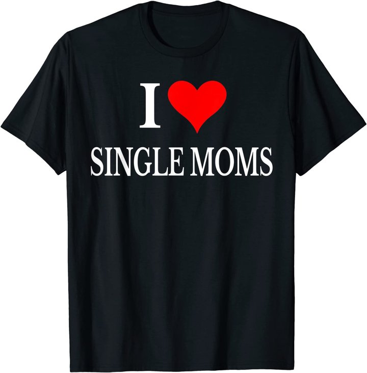 I Love Single Moms Ever Tshirt Women Funny Family Love Moms T-Shirt