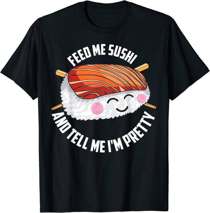 Funny Feed Me Sushi And Tell Me I'm Pretty Cute Women Gift T-Shirt