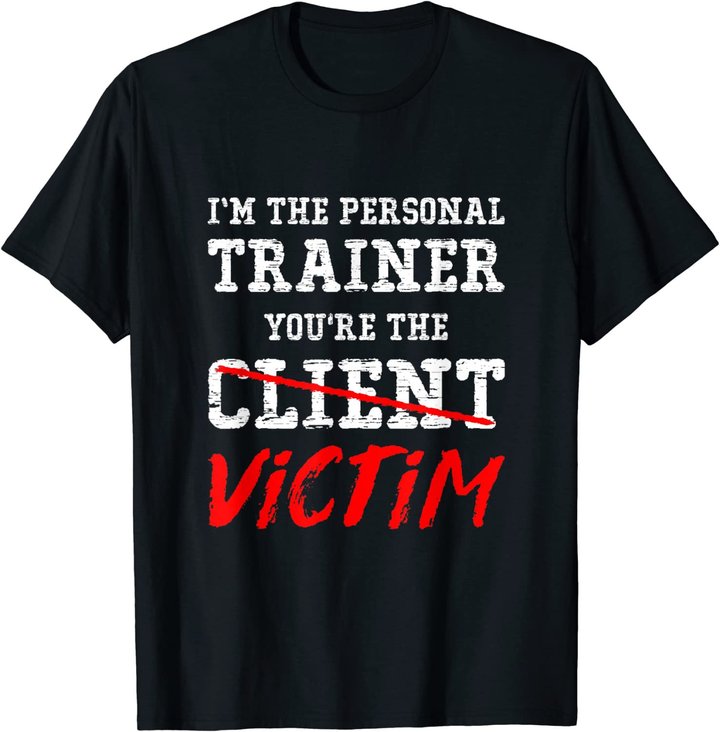 I'm The Personal Trainer You're The Client Victim T Shirt