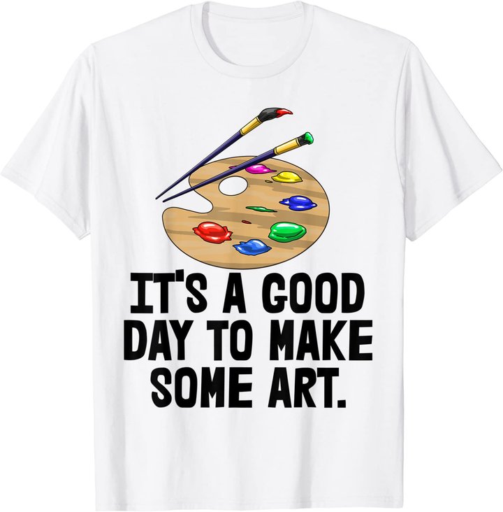 It's Good Day To Make Art Tee Shirts Funny Women Artist Love T-Shirt