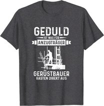 Gerüstbauer rasten direkt aus Geduld ist was für Anzugträger T-Shirt
